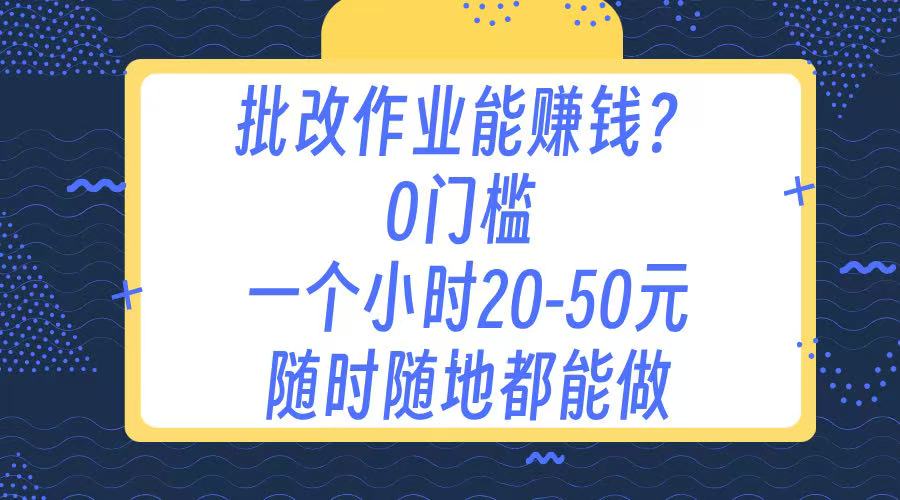 作业批改 0门槛手机项目 一小时20-50元 随时随地都可以做创业之家-网创项目资源站-副业项目-创业项目-搞钱项目创业之家