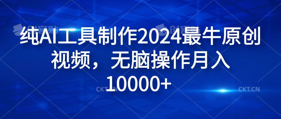 纯AI工具制作2024最牛原创视频，无脑操作月入10000+创业之家-网创项目资源站-副业项目-创业项目-搞钱项目创业之家