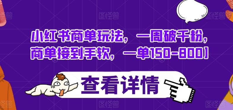 小红书商单玩法，一周破千粉，商单接到手软，一单150-800【揭秘】创业之家-网创项目资源站-副业项目-创业项目-搞钱项目创业之家