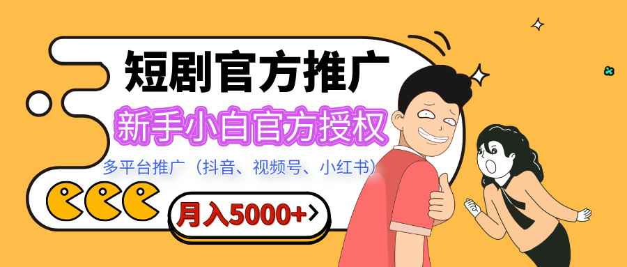 短剧推广，月入5000+，新手小白，官方授权，多平台推广(抖音、视频号、小红书)创业之家-网创项目资源站-副业项目-创业项目-搞钱项目创业之家