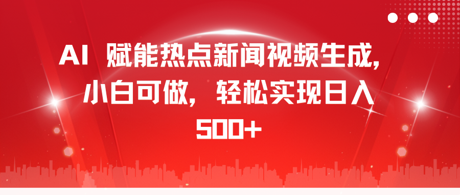 AI 赋能热点新闻视频生成，小白可做，轻松实现日入 500+创业之家-网创项目资源站-副业项目-创业项目-搞钱项目创业之家