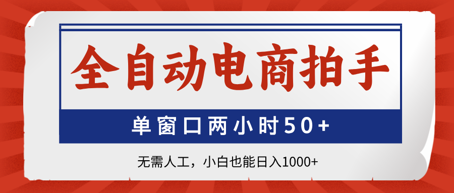 全自动电商拍手，单窗口两小时50+无需人工小白也能日入1000+创业之家-网创项目资源站-副业项目-创业项目-搞钱项目创业之家