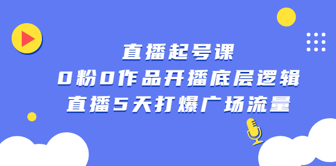 直播起号课，0粉0作品开播底层逻辑，直播5天打爆广场流量创业之家-网创项目资源站-副业项目-创业项目-搞钱项目创业之家
