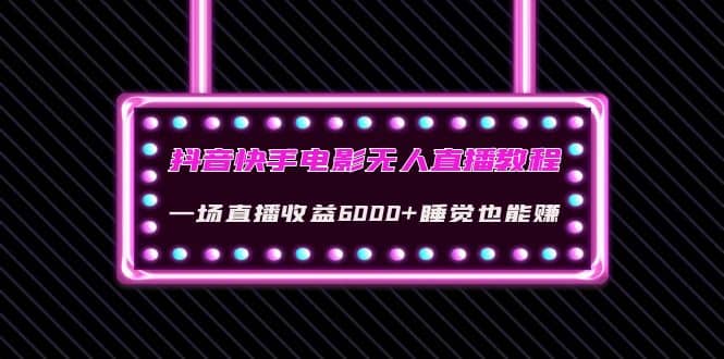 抖音快手电影无人直播教程：一场直播收益6000+睡觉也能赚(教程+软件+素材)创业之家-网创项目资源站-副业项目-创业项目-搞钱项目创业之家