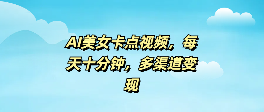 AI美女卡点视频，每天十分钟，多渠道变现创业之家-网创项目资源站-副业项目-创业项目-搞钱项目创业之家