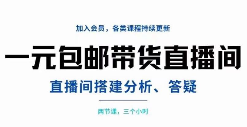 一元包邮带货直播间搭建，两节课三小时，搭建、分析、答疑创业之家-网创项目资源站-副业项目-创业项目-搞钱项目创业之家