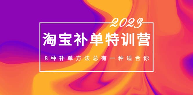 2023最新淘宝补单特训营，8种补单方法总有一种适合你创业之家-网创项目资源站-副业项目-创业项目-搞钱项目创业之家