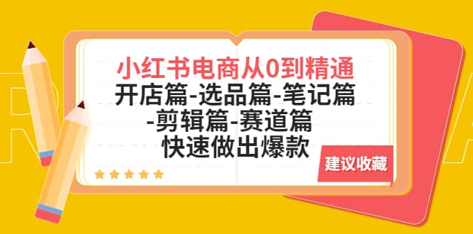 小红书电商从0到精通：开店篇-选品篇-笔记篇-剪辑篇-赛道篇 快速做出爆款创业之家-网创项目资源站-副业项目-创业项目-搞钱项目创业之家