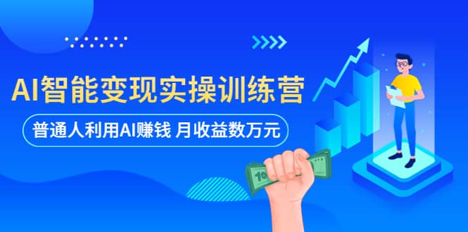 AI智能变现实操训练营：普通人利用AI赚钱 月收益数万元（全套课程+文档）创业之家-网创项目资源站-副业项目-创业项目-搞钱项目创业之家