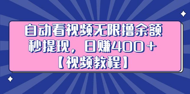 自动看视频无限撸余额秒提现，日赚400＋【视频教程】创业之家-网创项目资源站-副业项目-创业项目-搞钱项目创业之家