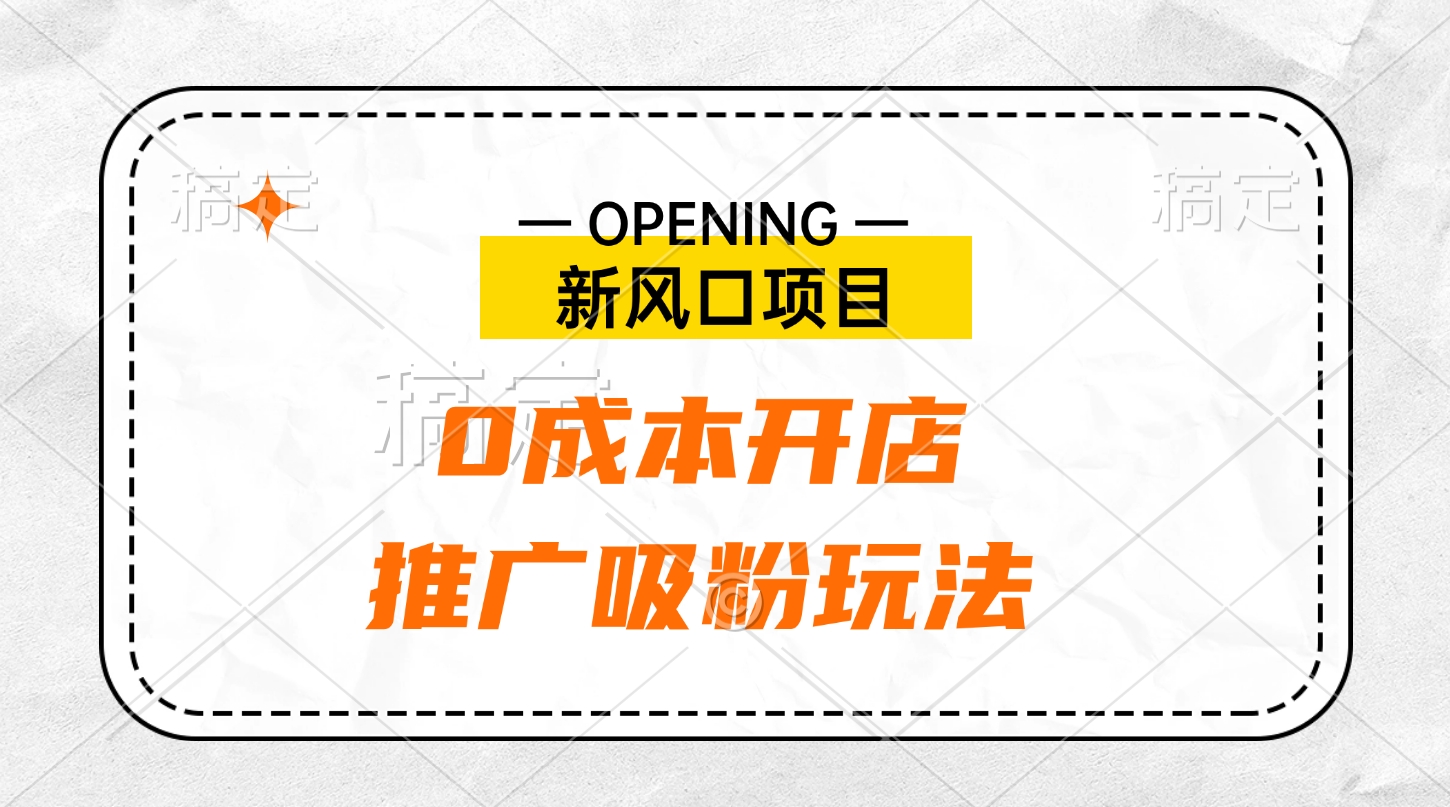 新风口项目、0成本开店、推广吸粉玩法创业之家-网创项目资源站-副业项目-创业项目-搞钱项目创业之家
