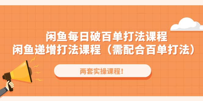 闲鱼每日破百单打法实操课程+闲鱼递增打法课程（需配合百单打法）创业之家-网创项目资源站-副业项目-创业项目-搞钱项目创业之家