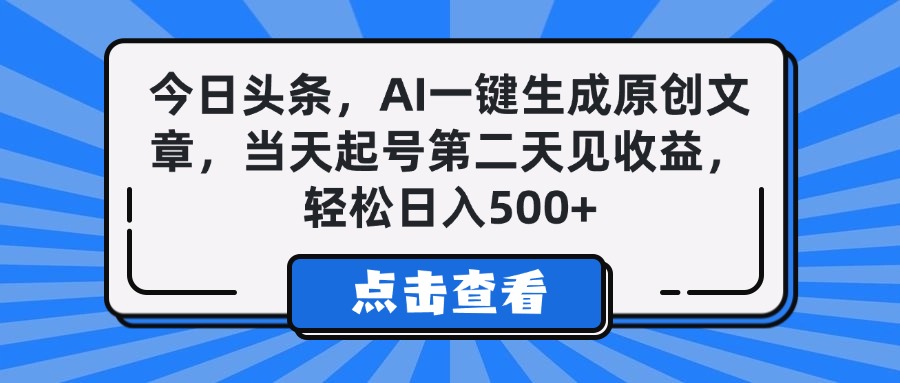 今日头条，AI一键生成原创文章，当天起号第二天见收益，轻松日入500+创业之家-网创项目资源站-副业项目-创业项目-搞钱项目创业之家