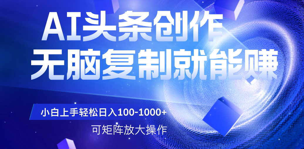 AI头条文章创作，无脑复制粘贴就能赚，小白轻松上手稳定日入100-1000+   可矩阵操作创业之家-网创项目资源站-副业项目-创业项目-搞钱项目创业之家