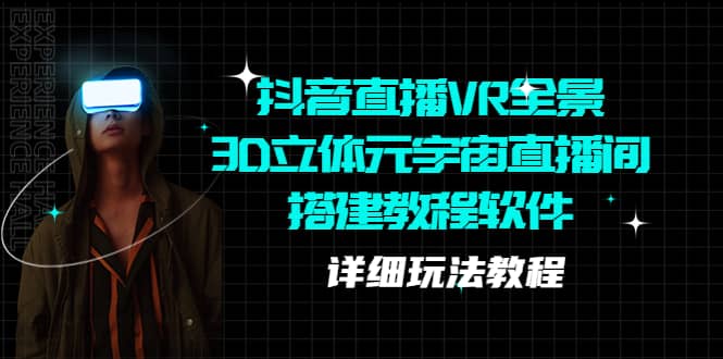 抖音直播VR全景3D立体元宇宙直播间搭建教程软件【详细玩法教程】创业之家-网创项目资源站-副业项目-创业项目-搞钱项目创业之家