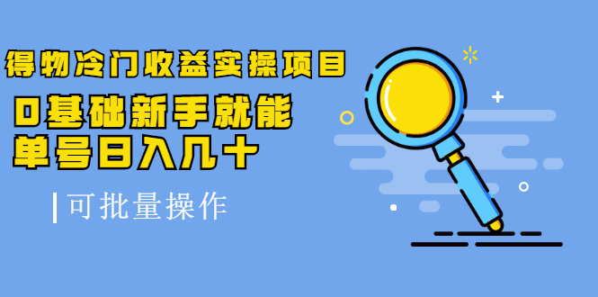 得物冷门收益实操项目教程，0基础新手就能单号日入几十，可批量操作【视频课程】创业之家-网创项目资源站-副业项目-创业项目-搞钱项目创业之家