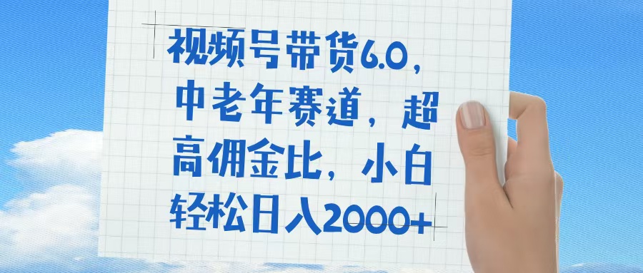 视频号带货6.0，中老年赛道，普通人也能轻松日入1500+，超高佣金比创业之家-网创项目资源站-副业项目-创业项目-搞钱项目创业之家