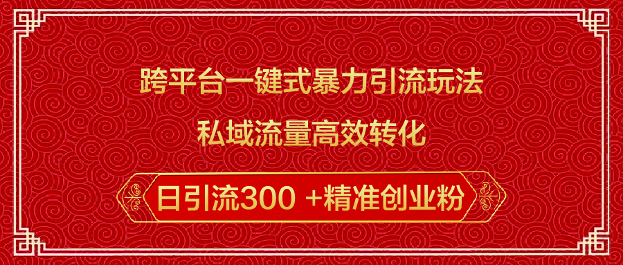 跨平台一键式暴力引流玩法，私域流量高效转化日引流300 +精准创业粉创业之家-网创项目资源站-副业项目-创业项目-搞钱项目创业之家