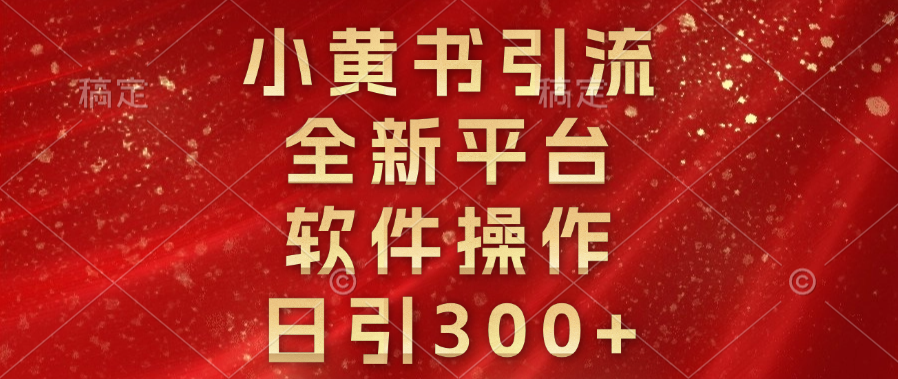 小黄书引流，全新平台，软件操作，日引300+创业之家-网创项目资源站-副业项目-创业项目-搞钱项目创业之家