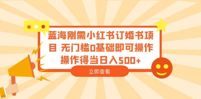 蓝海刚需小红书订婚书项目 无门槛0基础即可操作 操作得当日入500+创业之家-网创项目资源站-副业项目-创业项目-搞钱项目创业之家