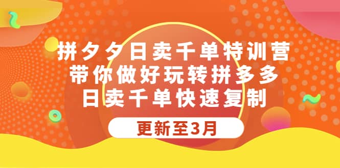 拼夕夕日卖千单特训营，带你做好玩转拼多多，日卖千单快速复制 (更新至3月)创业之家-网创项目资源站-副业项目-创业项目-搞钱项目创业之家
