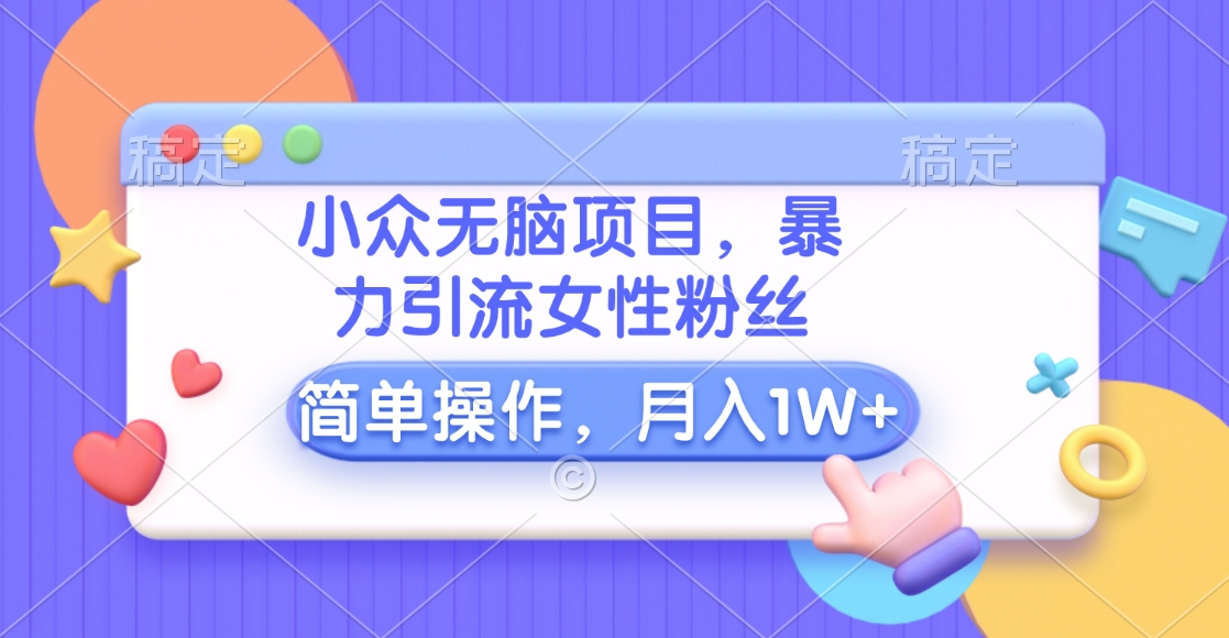 小众无脑项目，暴力引流女性粉丝，简单操作，月入10000+元创业之家-网创项目资源站-副业项目-创业项目-搞钱项目创业之家