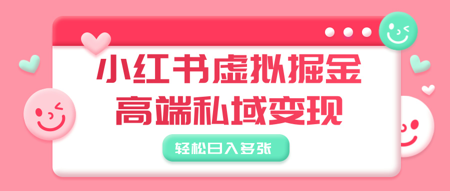 小红书虚拟掘金，高端私域变现，轻松日入多张创业之家-网创项目资源站-副业项目-创业项目-搞钱项目创业之家