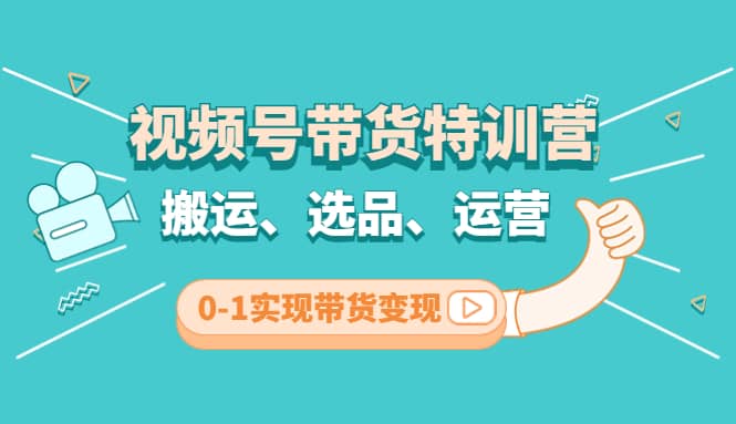 视频号带货特训营(第3期)：搬运、选品、运营、0-1实现带货变现创业之家-网创项目资源站-副业项目-创业项目-搞钱项目创业之家