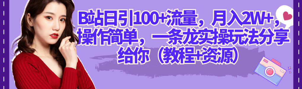 B站日引100+流量，月入2W+，操作简单，一条龙实操玩法分享给你（教程+资源）创业之家-网创项目资源站-副业项目-创业项目-搞钱项目创业之家