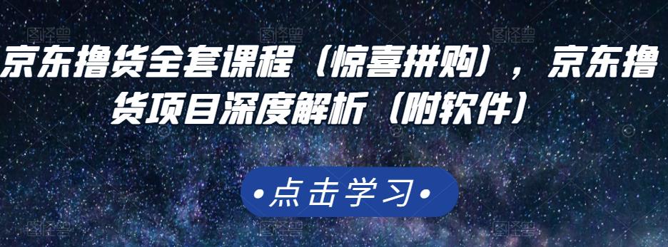 京东撸货全套课程（惊喜拼购），京东撸货项目深度解析（附软件）创业之家-网创项目资源站-副业项目-创业项目-搞钱项目创业之家
