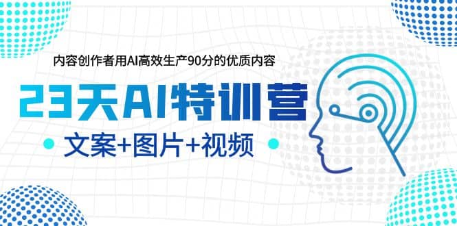 23天AI特训营，内容创作者用AI高效生产90分的优质内容，文案+图片+视频创业之家-网创项目资源站-副业项目-创业项目-搞钱项目创业之家