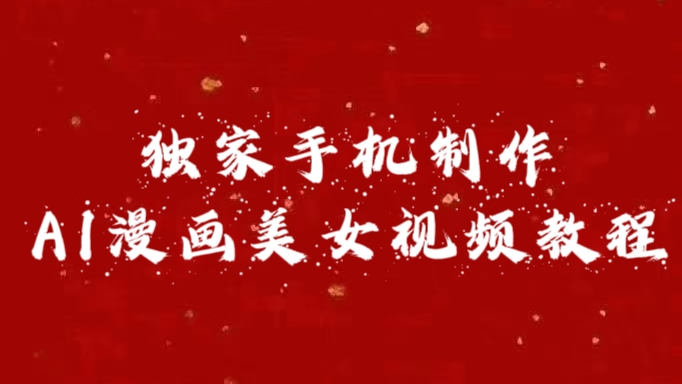 独家手机制作AI漫画美女视频，外面卖1280的保姆级教程创业之家-网创项目资源站-副业项目-创业项目-搞钱项目创业之家