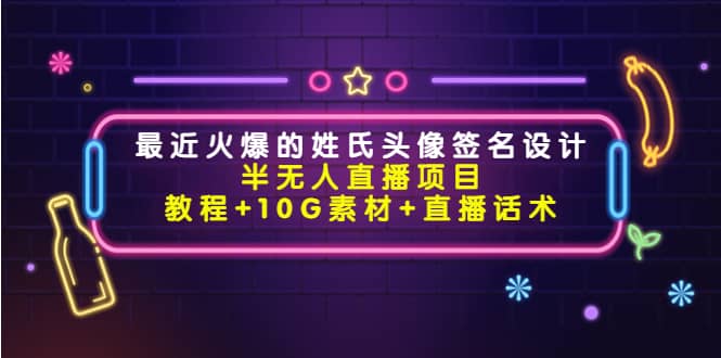 最近火爆的姓氏头像签名设计半无人直播项目（教程+10G素材+直播话术）创业之家-网创项目资源站-副业项目-创业项目-搞钱项目创业之家
