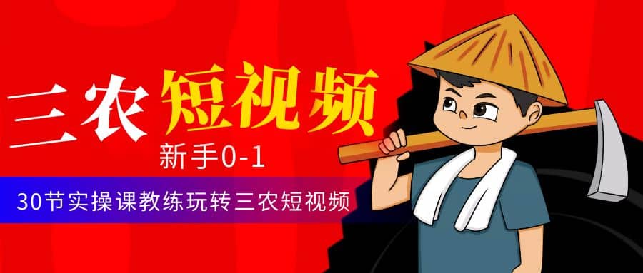三农短视频从0~1运营课：30节实操课教练玩转三农短视频创业之家-网创项目资源站-副业项目-创业项目-搞钱项目创业之家