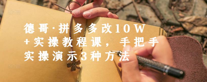 德哥·拼多多改10W+实操教程课，手把手实操演示3种方法创业之家-网创项目资源站-副业项目-创业项目-搞钱项目创业之家