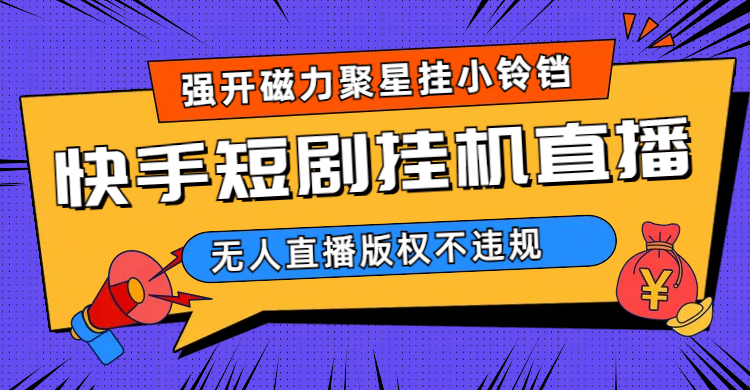 快手短剧无人直播强开磁力聚星挂小铃铛（教程+素材）创业之家-网创项目资源站-副业项目-创业项目-搞钱项目创业之家