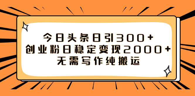 今日头条日引300+创业粉日稳定变现2000+无需写作纯搬运创业之家-网创项目资源站-副业项目-创业项目-搞钱项目创业之家