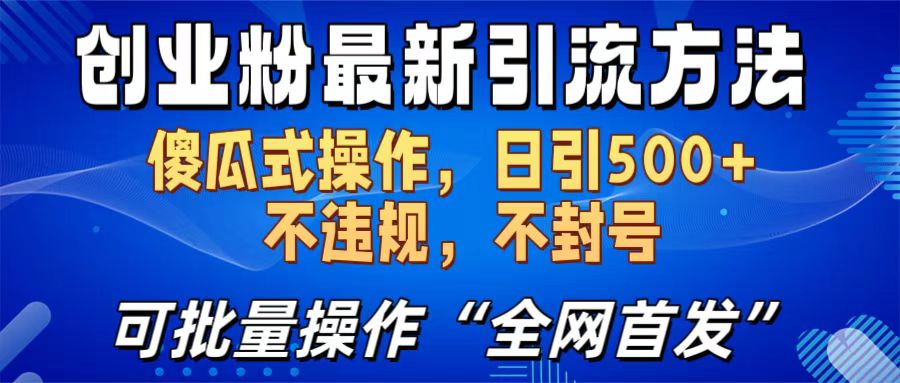 创业粉最新引流方法，日引500+ 傻瓜式操作，不封号，不违规，可批量操作（全网首发）创业之家-网创项目资源站-副业项目-创业项目-搞钱项目创业之家