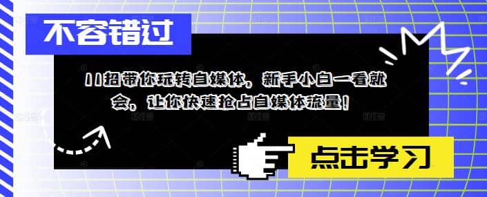 11招带你玩转自媒体，新手小白一看就会，让你快速抢占自媒体流量创业之家-网创项目资源站-副业项目-创业项目-搞钱项目创业之家