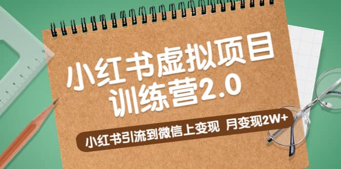 《小红书虚拟项目训练营2.0》小红书引流到微信上变现创业之家-网创项目资源站-副业项目-创业项目-搞钱项目创业之家