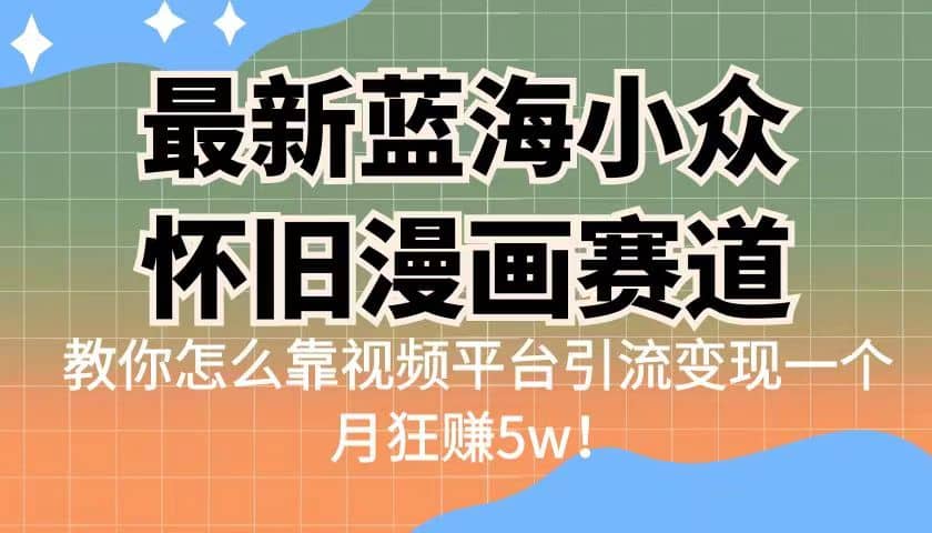 最新蓝海小众怀旧漫画赛道 高转化一单29.9 靠视频平台引流变现一个月狂赚5w创业之家-网创项目资源站-副业项目-创业项目-搞钱项目创业之家