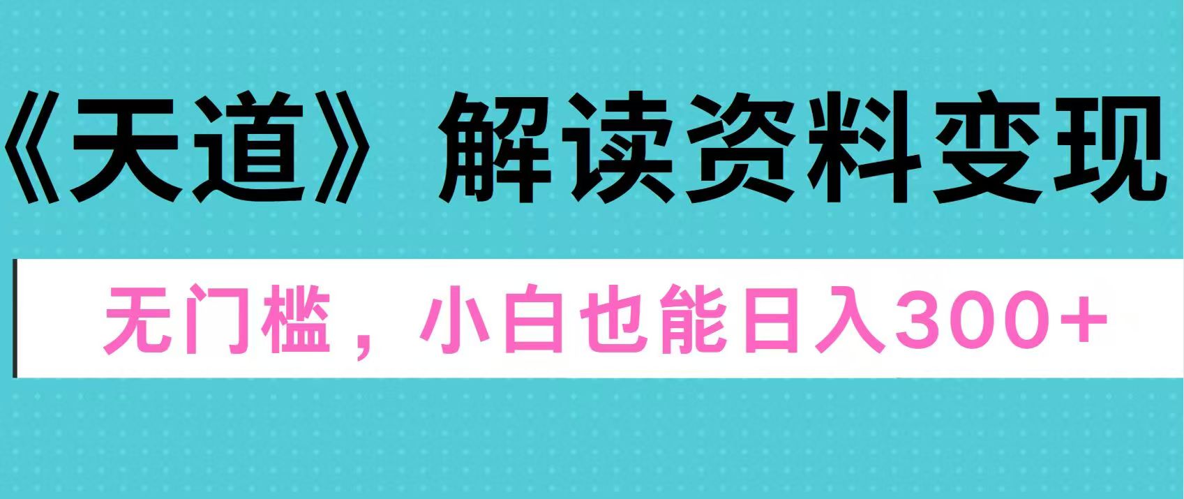 天道解读资料变现，无门槛，小白也能快速上手，稳定日入300+创业之家-网创项目资源站-副业项目-创业项目-搞钱项目创业之家