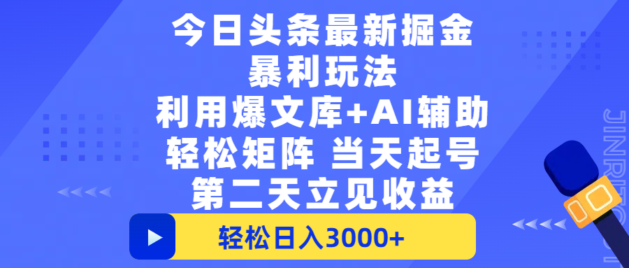 今日头条最新掘金暴利玩法，利用爆文+AI辅助，轻松矩阵、当天起号，简单粗暴第二天立见收益，轻松日入3000+，大平台永久可操作创业之家-网创项目资源站-副业项目-创业项目-搞钱项目创业之家