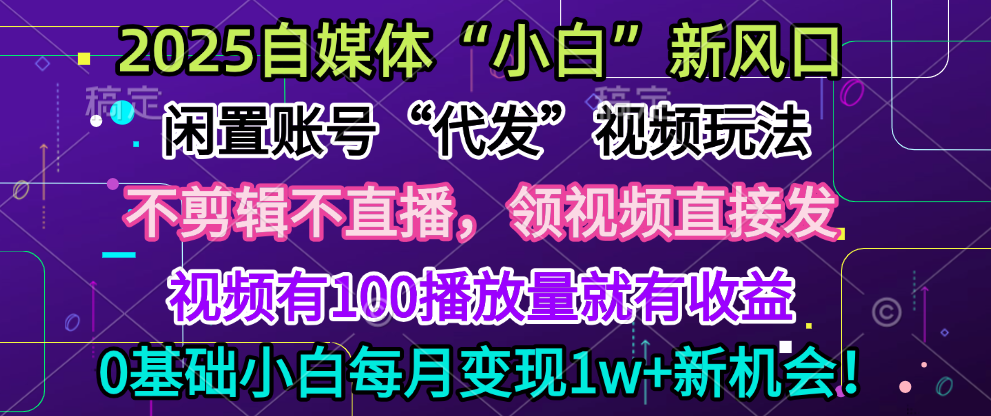 2025每月躺赚5w+新机会，闲置视频账号一键代发玩法，0粉不实名不剪辑，领了视频直接发，0基础小白也能日入300+创业之家-网创项目资源站-副业项目-创业项目-搞钱项目创业之家