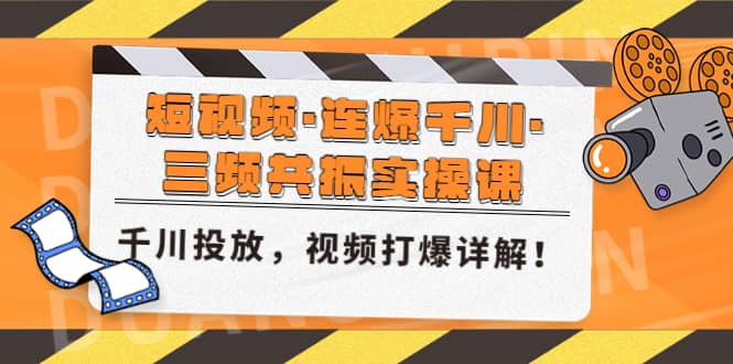 短视频·连爆千川·三频共振实操课，千川投放，视频打爆讲解创业之家-网创项目资源站-副业项目-创业项目-搞钱项目创业之家