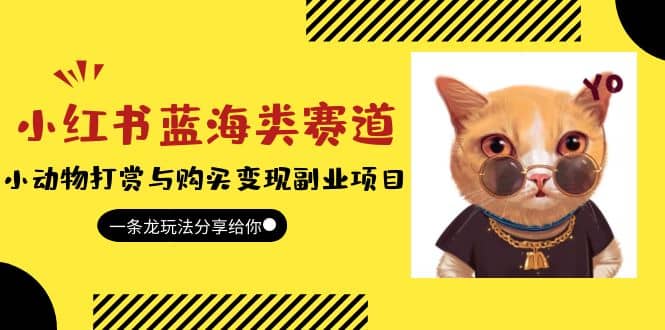 小红书蓝海类赛道：小动物打赏与购买变现副业项目，一条龙玩法分享给你创业之家-网创项目资源站-副业项目-创业项目-搞钱项目创业之家