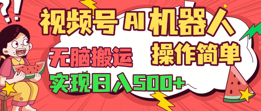 视频号AI机器人，无脑操作操作简单轻松实现日入500+创业之家-网创项目资源站-副业项目-创业项目-搞钱项目创业之家