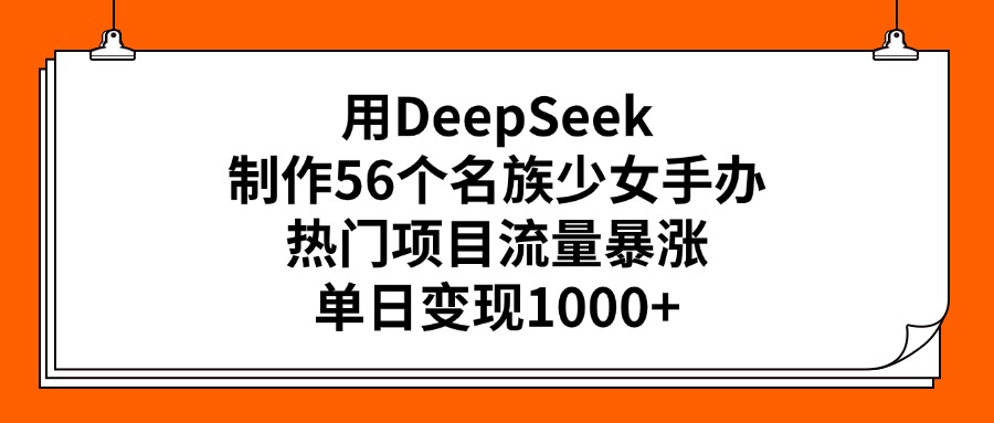 用DeepSeek制作56个名族少女手办，热门项目流量暴涨，单日变现1000+创业之家-网创项目资源站-副业项目-创业项目-搞钱项目创业之家