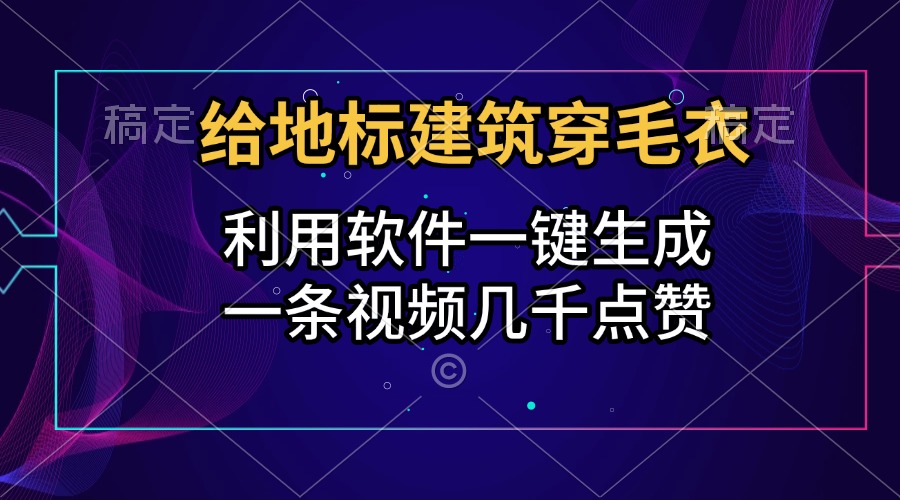 给地标建筑穿毛衣，利用软件一键生成，一条视频几千点赞，涨粉变现两不误创业之家-网创项目资源站-副业项目-创业项目-搞钱项目创业之家