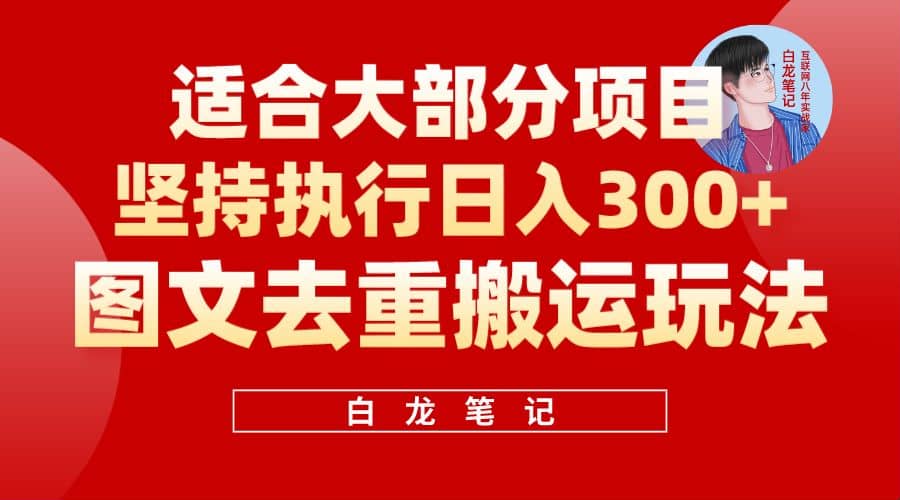 【白龙笔记】图文去重搬运玩法，坚持执行日入300+，适合大部分项目（附带去重参数）创业之家-网创项目资源站-副业项目-创业项目-搞钱项目创业之家